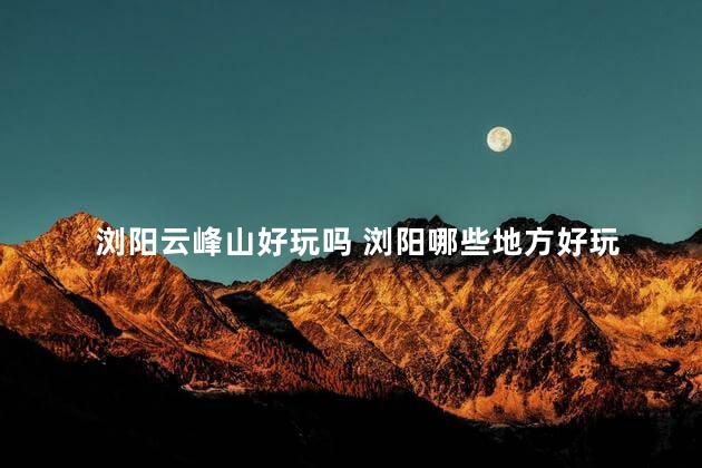 浏阳云峰山好玩吗 浏阳哪些地方好玩